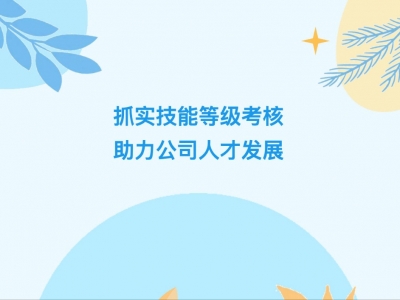 抓實(shí)技能等級考核，助力公司人才發(fā)展